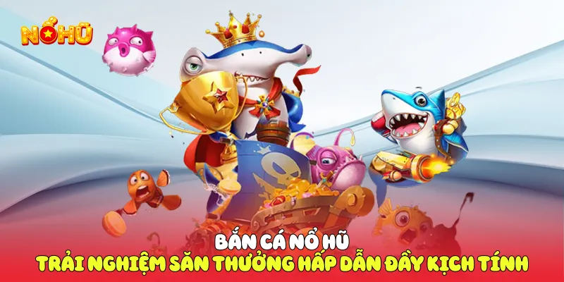 Bắn cá nổ hũ