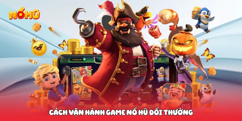 Cách vận hành game nổ hũ đổi thưởng