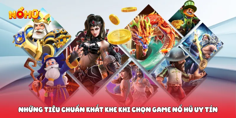 Những tiêu chuẩn khắt khe khi chọn game nổ hũ uy tín