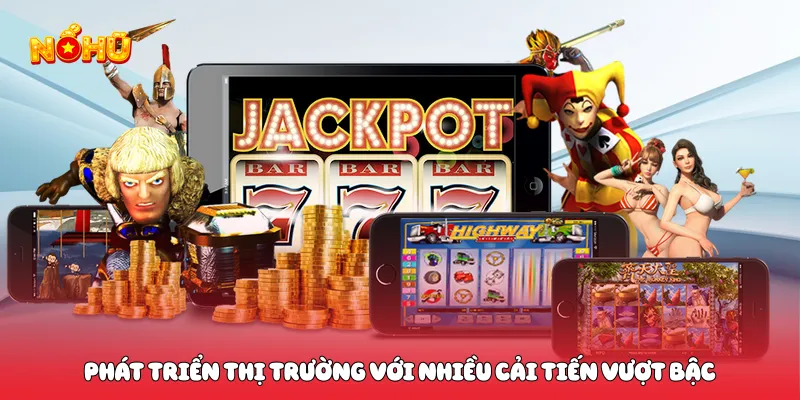 Phát triển thị trường với nhiều cải tiến vượt bậc