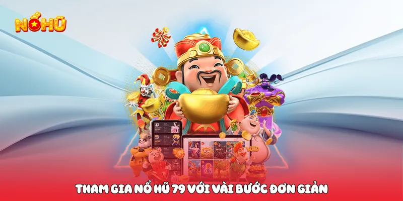 Tham gia nổ hũ 79 với vài bước đơn giản