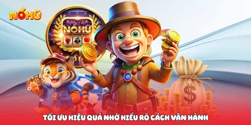 Tối ưu hiệu quả nhờ hiểu rõ cách vận hành