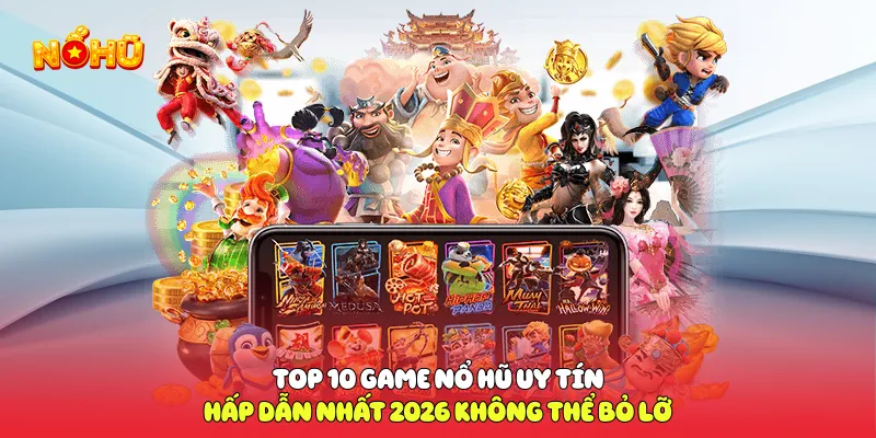 Top 10 game nổ hũ uy tín